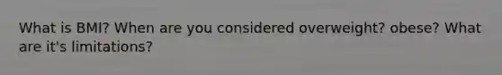 What is BMI? When are you considered overweight? obese? What are it's limitations?