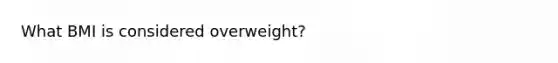 What BMI is considered overweight?