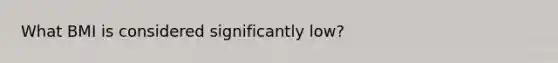 What BMI is considered significantly low?