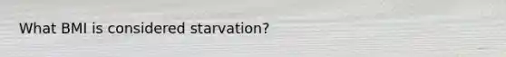 What BMI is considered starvation?