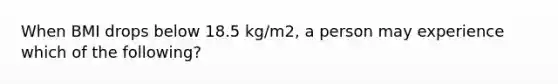 When BMI drops below 18.5 kg/m2, a person may experience which of the following?