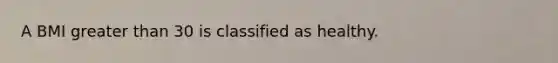 A BMI greater than 30 is classified as healthy.