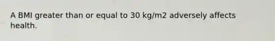 A BMI <a href='https://www.questionai.com/knowledge/kNDE5ipeE2-greater-than-or-equal-to' class='anchor-knowledge'>greater than or equal to</a> 30 kg/m2 adversely affects health.