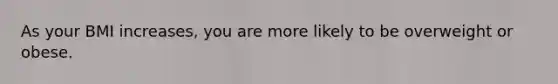 As your BMI increases, you are more likely to be overweight or obese.