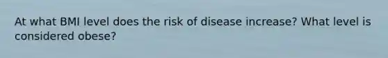 At what BMI level does the risk of disease increase? What level is considered obese?