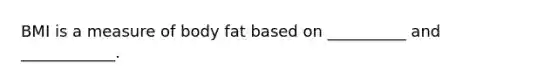 BMI is a measure of body fat based on __________ and ____________.