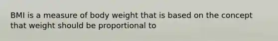 BMI is a measure of body weight that is based on the concept that weight should be proportional to