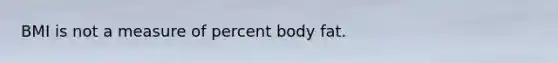 BMI is not a measure of percent body fat.