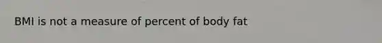 BMI is not a measure of percent of body fat