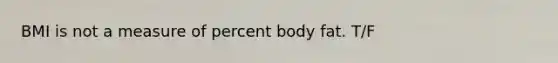 BMI is not a measure of percent body fat. T/F