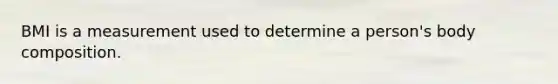 BMI is a measurement used to determine a person's body composition.
