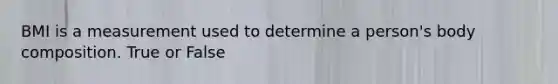 BMI is a measurement used to determine a person's body composition. True or False