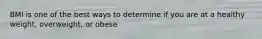BMI is one of the best ways to determine if you are at a healthy weight, overweight, or obese