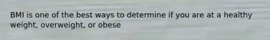 BMI is one of the best ways to determine if you are at a healthy weight, overweight, or obese