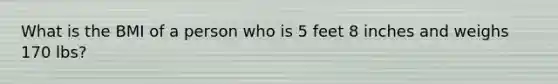 What is the BMI of a person who is 5 feet 8 inches and weighs 170 lbs?