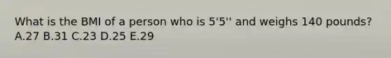 What is the BMI of a person who is 5'5'' and weighs 140 pounds? A.27 B.31 C.23 D.25 E.29