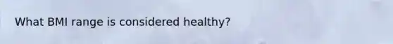 What BMI range is considered healthy?