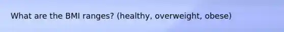 What are the BMI ranges? (healthy, overweight, obese)