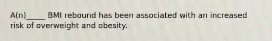 A(n)_____ BMI rebound has been associated with an increased risk of overweight and obesity.