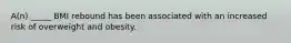 ​A(n) _____ BMI rebound has been associated with an increased risk of overweight and obesity.