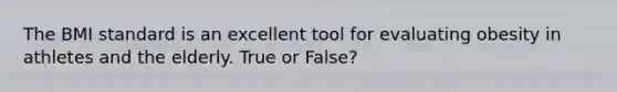 The BMI standard is an excellent tool for evaluating obesity in athletes and the elderly. True or False?