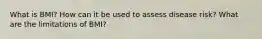 What is BMI? How can it be used to assess disease risk? What are the limitations of BMI?