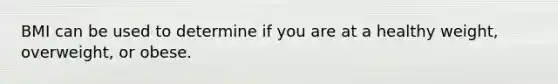 BMI can be used to determine if you are at a healthy weight, overweight, or obese.