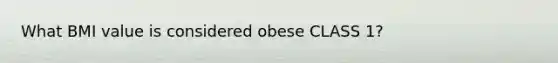 What BMI value is considered obese CLASS 1?