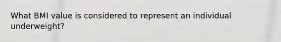 What BMI value is considered to represent an individual underweight?