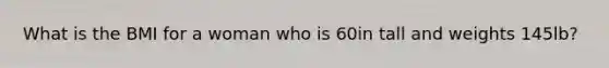 What is the BMI for a woman who is 60in tall and weights 145lb?