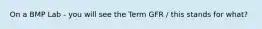 On a BMP Lab - you will see the Term GFR / this stands for what?