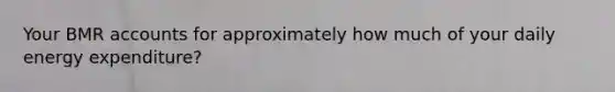 Your BMR accounts for approximately how much of your daily energy expenditure?