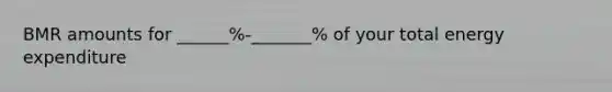 BMR amounts for ______%-_______% of your total energy expenditure