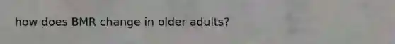 how does BMR change in older adults?