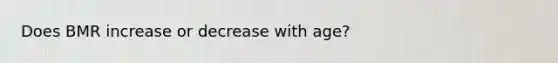 Does BMR increase or decrease with age?