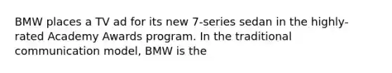 BMW places a TV ad for its new 7-series sedan in the highly-rated Academy Awards program. In the traditional communication model, BMW is the