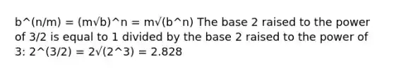 b^(n/m) = (m√b)^n = m√(b^n) The base 2 raised to the power of 3/2 is equal to 1 divided by the base 2 raised to the power of 3: 2^(3/2) = 2√(2^3) = 2.828