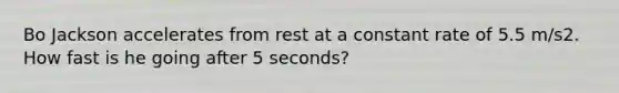 Bo Jackson accelerates from rest at a constant rate of 5.5 m/s2. How fast is he going after 5 seconds?