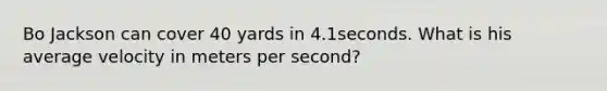 Bo Jackson can cover 40 yards in 4.1seconds. What is his average velocity in meters per second?