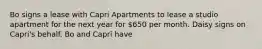 Bo signs a lease with Capri Apartments to lease a studio apartment for the next year for 650 per month. Daisy signs on Capri's behalf. Bo and Capri have​