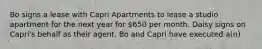 Bo signs a lease with Capri Apartments to lease a studio apartment for the next year for 650 per month. Daisy signs on Capri's behalf as their agent. Bo and Capri have executed a(n)