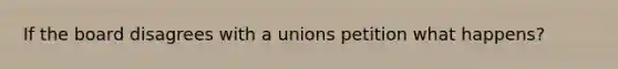 If the board disagrees with a unions petition what happens?