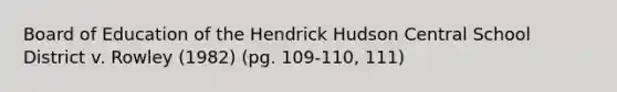 Board of Education of the Hendrick Hudson Central School District v. Rowley (1982) (pg. 109-110, 111)