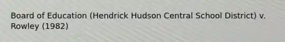 Board of Education (Hendrick Hudson Central School District) v. Rowley (1982)