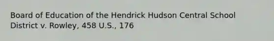 Board of Education of the Hendrick Hudson Central School District v. Rowley, 458 U.S., 176