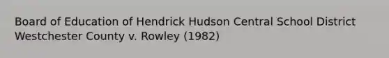 Board of Education of Hendrick Hudson Central School District Westchester County v. Rowley (1982)