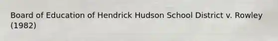 Board of Education of Hendrick Hudson School District v. Rowley (1982)