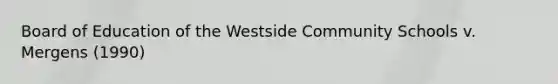 Board of Education of the Westside Community Schools v. Mergens (1990)