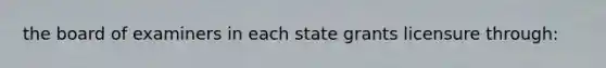 the board of examiners in each state grants licensure through: