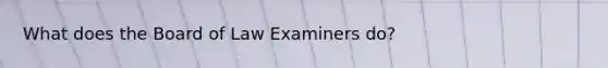 What does the Board of Law Examiners do?